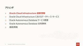 アジェンダ
1 Oracle Cloud Infrastructure 最新情報
2 Oracle Cloud Infrastructure におけるデータベース・サービス
3 Oracle Autonomous Database サービス概要
4 Oracle Autonomous Database 活⽤事例
5 価格情報
4 Copyright © 2020, Oracle and/or its affiliates
 