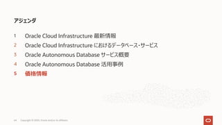 アジェンダ
1 Oracle Cloud Infrastructure 最新情報
2 Oracle Cloud Infrastructure におけるデータベース・サービス
3 Oracle Autonomous Database サービス概要
4 Oracle Autonomous Database 活⽤事例
5 価格情報
64 Copyright © 2020, Oracle and/or its affiliates
 