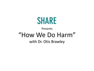 Presents

“How We Do Harm”
   with Dr. Otis Brawley
 