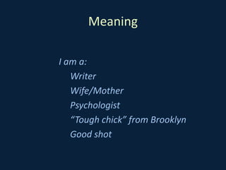 Meaning
I am a:
Writer
Wife/Mother
Psychologist
“Tough chick” from Brooklyn
Good shot
 