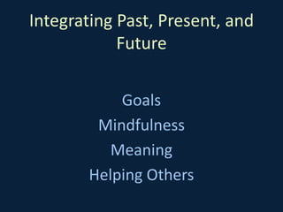 Integrating Past, Present, and
Future
Goals
Mindfulness
Meaning
Helping Others
 