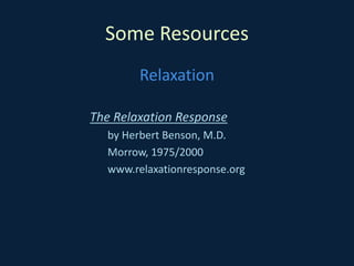 Some Resources
Relaxation
The Relaxation Response
by Herbert Benson, M.D.
Morrow, 1975/2000
www.relaxationresponse.org
 