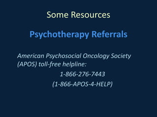 Some Resources
Psychotherapy Referrals
American Psychosocial Oncology Society
(APOS) toll-free helpline:
1-866-276-7443
(1-866-APOS-4-HELP)
 