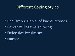 Different Coping Styles
• Realism vs. Denial of bad outcomes
• Power of Positive Thinking
• Defensive Pessimism
• Humor
 