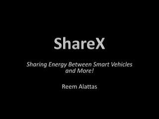 Sharing Energy Between Smart Vehicles
and More!
Reem Alattas
 