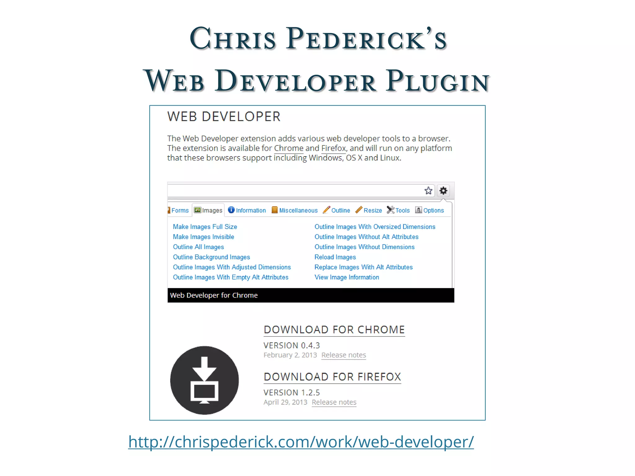 Chris Pederick’s
Web Developer Plugin
http://chrispederick.com/work/web-developer/