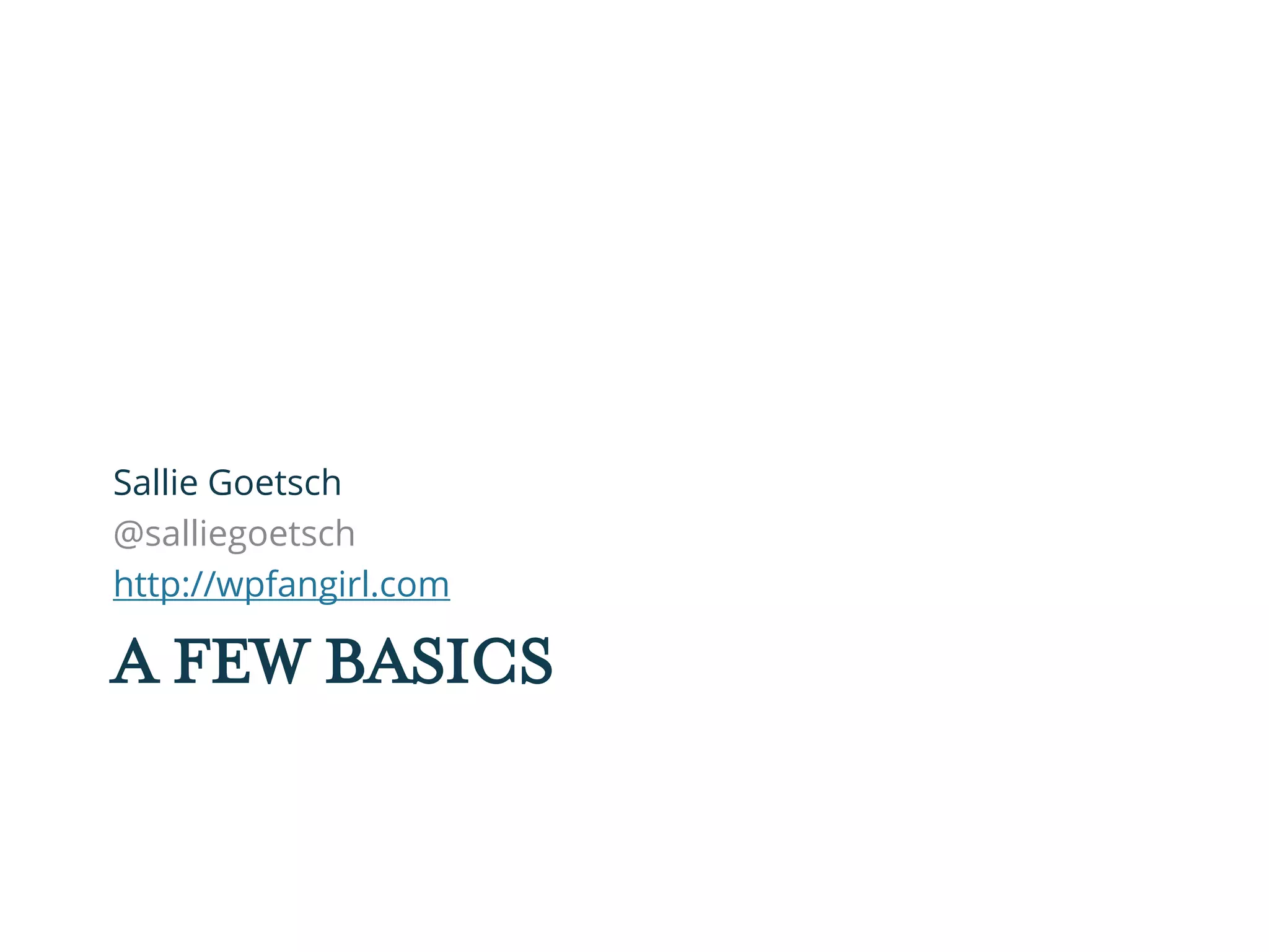 A FEW BASICS
Sallie Goetsch
@salliegoetsch
http://wpfangirl.com