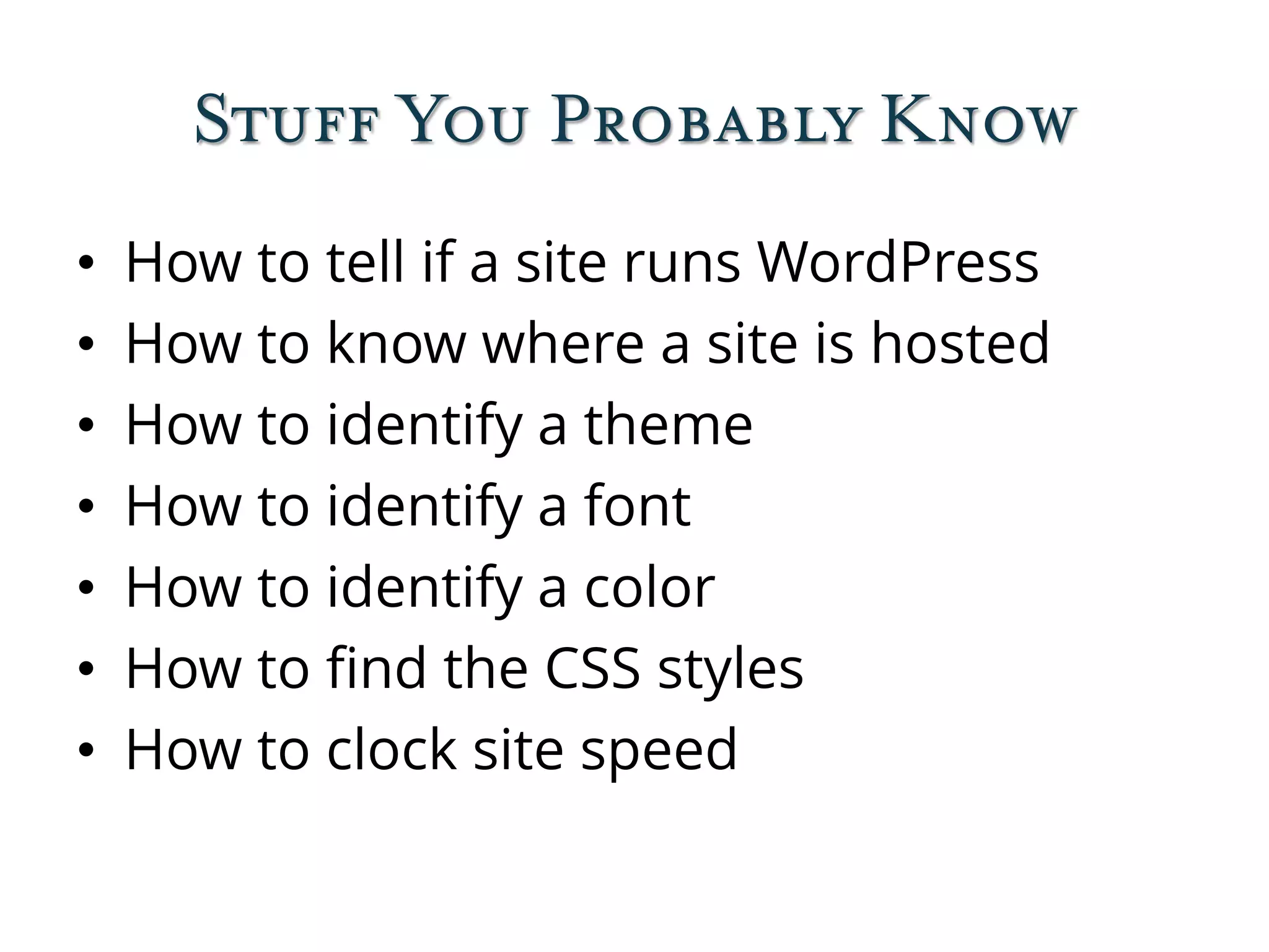 Stuff You Probably Know
• How to tell if a site runs WordPress
• How to know where a site is hosted
• How to identify a theme
• How to identify a font
• How to identify a color
• How to find the CSS styles
• How to clock site speed