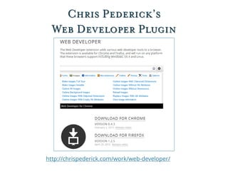 Chris Pederick’s
Web Developer Plugin
http://chrispederick.com/work/web-developer/
 