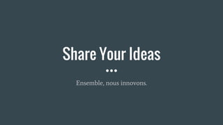 Share Your Ideas
Ensemble, nous innovons.
 