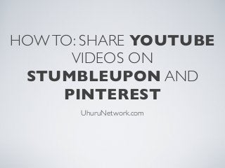 HOWTO: SHARE YOUTUBE
VIDEOS ON
STUMBLEUPON AND
PINTEREST
UhuruNetwork.com
 