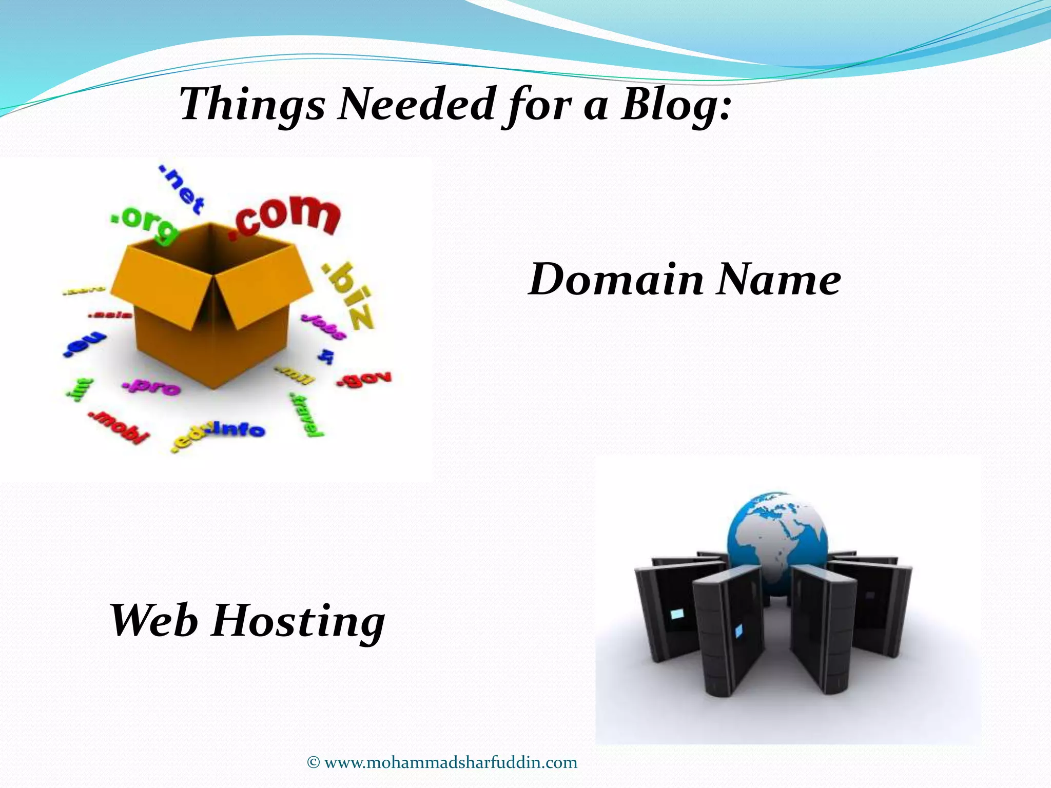 Things Needed for a Blog: 
Domain Name 
Web Hosting 
© www.mohammadsharfuddin.com 
 