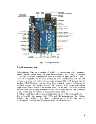 8
Fig 2.2: Pin Specification
2.1.8 Communication:
Arduino/Genuino Uno has a number of facilities for communicating with a ...