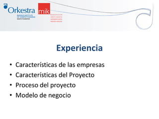 Experiencia
• Características de las empresas
• Características del Proyecto
• Proceso del proyecto
• Modelo de negocio
 