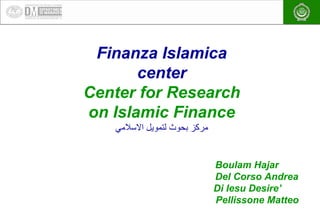 EA
Finanza Islamica
center
Center for Research
on Islamic Finance
‫اﻻﺳﻼﻣﻲ‬ ‫ﻟﺗﻣوﯾل‬ ‫ﺑﺣوث‬ ‫ﻣرﻛز‬
Boulam Hajar
Del Corso Andrea
Di Iesu Desire’
Pellissone Matteo
 