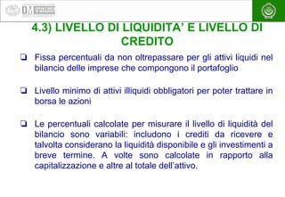 EAEA
4.3) LIVELLO DI LIQUIDITA’ E LIVELLO DI
CREDITO
❏ Fissa percentuali da non oltrepassare per gli attivi liquidi nel
bi...