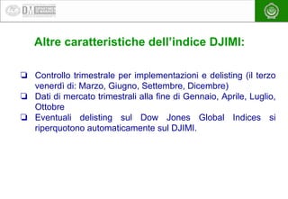 EAEA
Altre caratteristiche dell’indice DJIMI:
❏ Controllo trimestrale per implementazioni e delisting (il terzo
venerdì di...