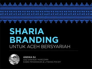 SHARIA
BRANDING
UNTUK ACEH BERSYARIAH
ANDIKA DJ
CEO SYAFA’AT MARCOMM
KABID PENDIDIKAN & LITBANG P3I DIY
 