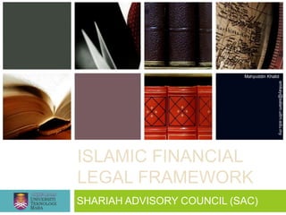 Mahyuddin Khalid




                                          emkay@salam.uitm.edu.my
ISLAMIC FINANCIAL
LEGAL FRAMEWORK
SHARIAH ADVISORY COUNCIL (SAC)
 