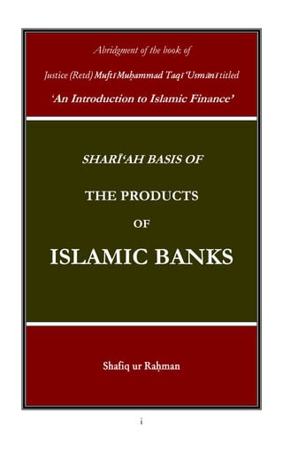Abridgment of the book of

            ī                 ī     ā ī

‘An Introduction to Islamic Finance’




      SHARĪ‘AH BASIS OF

      THE PRODUCTS
                  OF


ISLAMIC BANKS
 