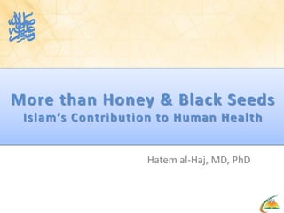 
More than Honey & Black Seeds
 Islam’s Contribution to Human Health


                   Hatem al-Haj, MD, PhD
 