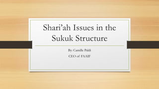 Shari’ah Issues in the
Sukuk Structure
By: Camille Paldi
CEO of FAAIF
 