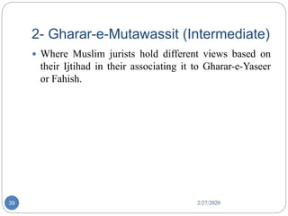 2- Gharar-e-Mutawassit (Intermediate)
2/27/202039
 Where Muslim jurists hold different views based on
their Ijtihad in their associating it to Gharar-e-Yaseer
or Fahish.
 