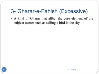 3- Gharar-e-Fahish (Excessive)
2/27/202040
 A kind of Gharar that affect the core element of the
subject matter such as selling a bird in the sky.
 