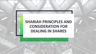 SHARIAH PRINCIPLES AND
CONSIDERATION FOR
DEALING IN SHARES
 