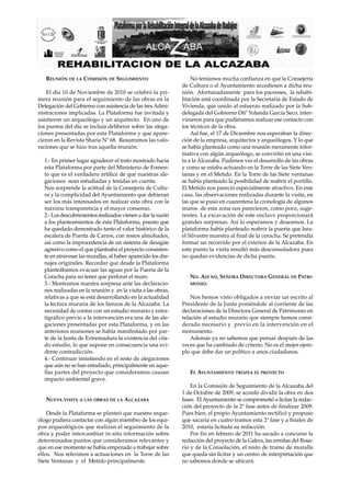 REUNIÓN DE LA COMISIÓN DE SEGUIMIENTO                          No teníamos mucha confianza en que la Consejería
                                                              de Cultura o el Ayuntamiento accediesen a dicha reu-
    El día 10 de Noviembre de 2010 se celebró la pri-         nión. Afortunadamente para los pacenses, la rehabi-
mera reunión para el seguimiento de las obras en la           litación está coordinada por la Secretaría de Estado de
Delegación del Gobierno con asistencia de las tres Admi-      Vivienda, que unido al esfuerzo realizado por la Sub-
nistraciones implicadas. La Plataforma fue invitada y         delegada del Gobierno Dñª Yolanda García Seco, inter-
asistieron un arqueólogo y un arquitecto. En uno de           vinieron para que pudiéramos realizar ese contacto con
los puntos del día se incluía deliberar sobre las alega-      los técnicos de la obra.
ciones presentadas por esta Plataforma y que apare-               Así fue, el 17 de Diciembre nos esperaban la direc-
cieron en la Revista Sharia Nº 68. Resumimos las valo-        ción de la empresa, arquitectos y arqueólogos. Y lo que
raciones que se hizo tras aquella reunión:                    se había planteado como una reunión meramente infor-
                                                              mativa con algún arqueólogo, se convirtió en una visi-
  1.- En primer lugar agradecer el trato mostrado hacia       ta a la Alcazaba. Pudimos ver el desarrollo de las obras
  esta Plataforma por parte del Ministerio de Fomen-          y como se estaba actuando en la Torre de las Siete Ven-
  to que es el verdadero artífice de que nuestras ale-        tanas y en el Metido. En la Torre de las Siete ventanas
  gaciones sean estudiadas y tenidas en cuenta.               se había planteado la posibilidad de reabrir el portillo.
  Nos sorprende la actitud de la Consejería de Cultu-         El Metido nos pareció especialmente atractivo. En este
  ra y la complicidad del Ayuntamiento que debieran           caso, las observaciones realizadas durante la visita, en
  ser los más interesados en realizar esta obra con la        las que se puso en cuarentena la cronología de algunos
  máxima transparencia y el mayor consenso.                   muros de esta zona nos parecieron, como poco, suge-
  2.- Los descubrimientos realizados vienen a dar la razón    rentes. La excavación de este enclave proporcionará
  a los planteamientos de esta Plataforma, puesto que         grandes sorpresas. Así lo esperamos y deseamos. La
  ha quedado demostrado tanto el valor histórico de la        plataforma había planteado reabrir la puerta que Isra-
  escalera de Puerta de Carros, con restos almohades,         el Silvestre muestra al final de la coracha. Se pretendía
  así como la improcedencia de un sistema de desagüe          formar un recorrido por el exterior de la Alcazaba. En
  agresivo como el que planteaba el proyecto consisten-       este punto la visita resultó más desconsoladora pues
  te en atravesar las murallas, al haber aparecido los dre-   no quedan evidencias de dicha puerta.
  najes originales. Recordar que desde la Plataforma
  planteábamos evacuar las aguas por la Puerta de la
  Coracha para no tener que perforar el muro.                    NO. ASÍ NO, SEÑORA DIRECTORA GENERAL DE PATRI-
  3.- Mostramos nuestra sorpresa ante las declaracio-            MONIO.
  nes realizadas en la reunión y en la visita a las obras,
  relativas a que se está desarrollando en la actualidad          Nos hemos visto obligados a enviar un escrito al
  la lectura muraria de los lienzos de la Alcazaba. La        Presidente de la Junta poniéndole al corriente de las
  necesidad de contar con un estudio murario y estra-         declaraciones de la Directora General de Patrimonio en
  tigráfico previo a la intervención era una de las ale-      relación al estudio murario que siempre hemos consi-
  gaciones presentadas por esta Plataforma, y en las          derado necesario y previo en la intervención en el
  anteriores reuniones se había manifestado por par-          monumento.
  te de la Junta de Extremadura la existencia del cita-           Además ya no sabemos que pensar después de las
  do estudio, lo que supone en consecuencia una evi-          veces que ha cambiado de criterio. No es el mejor ejem-
  dente contradicción.                                        plo que debe dar un político a unos ciudadanos.
  4.- Continuar insistiendo en el resto de alegaciones
  que aún no se han estudiado, principalmente en aque-
  llas partes del proyecto que consideramos causan               EL AYUNTAMIENTO TROZEA EL PROYECTO
  impacto ambiental grave.
                                                                  En la Comisión de Seguimiento de la Alcazaba del
                                                              1 de Octubre de 2009, se acordó dividir la obra en dos
   NUEVA VISITA A LAS OBRAS DE LA ALCAZABA                    fases. El Ayuntamiento se comprometió a licitar la redac-
                                                              ción del proyecto de la 2ª fase antes de finalizar 2009.
    Desde la Plataforma se planteó que nuestro arque-         Pues bien, el propio Ayuntamiento rectificó y propuso
ólogo pudiera contactar con algún miembro de los equi-        que sacaría en cuatro tramos esta 2ª fase y a finales de
pos arqueológicos que realizan el seguimiento de la           2010, estaría licitada su redacción.
obra y poder intercambiar in-situ información sobre               Por fin en febrero de 2011 ha sacado a concurso la
determinados puntos que consideramos relevantes y             redacción del proyecto de la Galera, las ermitas del Rosa-
que en ese momento se había empezado a trabajar sobre         rio y de la Consolación, el resto de tramo de muralla
ellos. Nos referimos a actuaciones en la Torre de las         que queda sin licitar y un centro de interpretación que
Siete Ventanas y el Metido principalmente.                    no sabemos donde se ubicará.
 