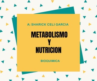METABOLISMO
Y
NUTRICION
A: SHARICK CELI GARCIA
BIOQUIMICA
 