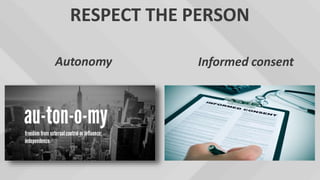 RESPECT THE PERSON
Autonomy Informed consent
 