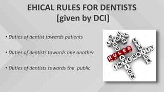 EHICAL RULES FOR DENTISTS
[given by DCI]
• Duties of dentist towards patients
• Duties of dentists towards one another
• Duties of dentists towards the public
 