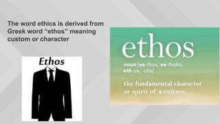 The word ethics is derived from
Greek word “ethos” meaning
custom or character
 