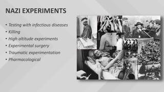 NAZI EXPERIMENTS
• Testing with infectious diseases
• Killing
• High altitude experiments
• Experimental surgery
• Traumatic experimentation
• Pharmacological
 