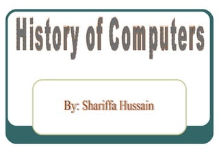 History of Computers By: Shariffa Hussain 