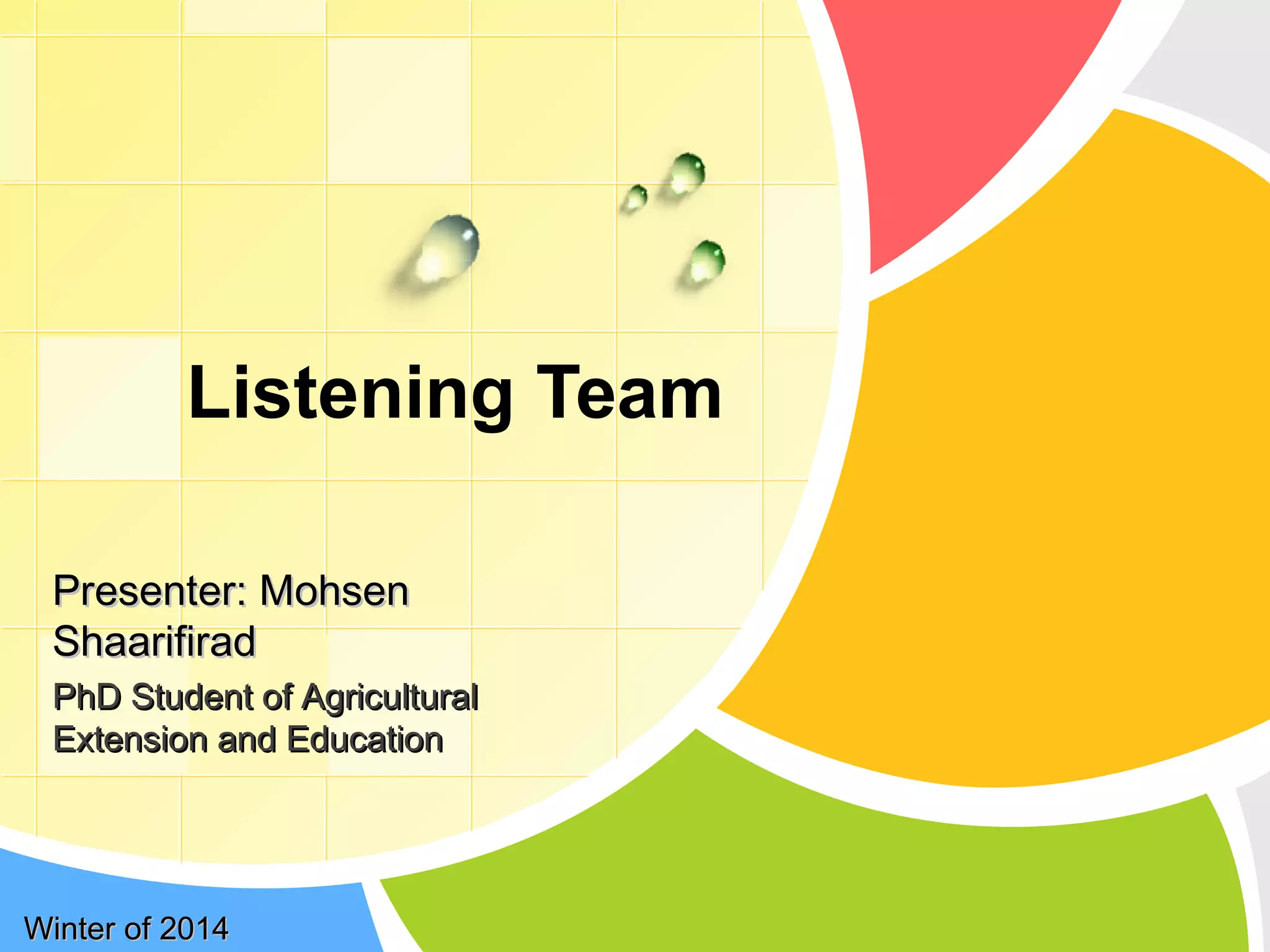L/O/G/O
Listening Team
Winter of 2014Winter of 2014
Presenter: MohsenPresenter: Mohsen
ShaarifiradShaarifirad
PhD Student of AgriculturalPhD Student of Agricultural
Extension and EducationExtension and Education
 