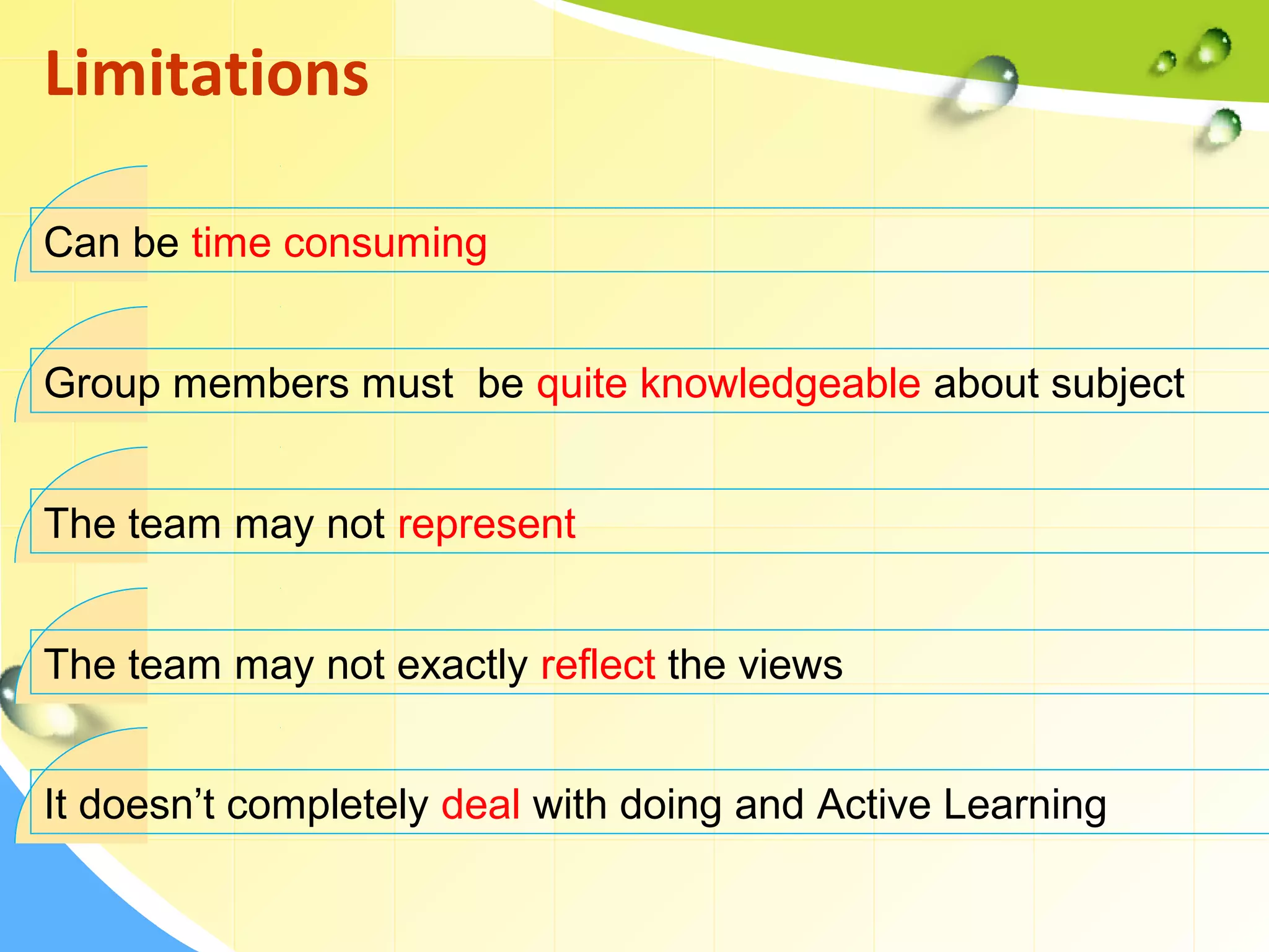 Can be time consuming
Limitations
Group members must be quite knowledgeable about subject
The team may not represent
The team may not exactly reflect the views
It doesn’t completely deal with doing and Active Learning
 