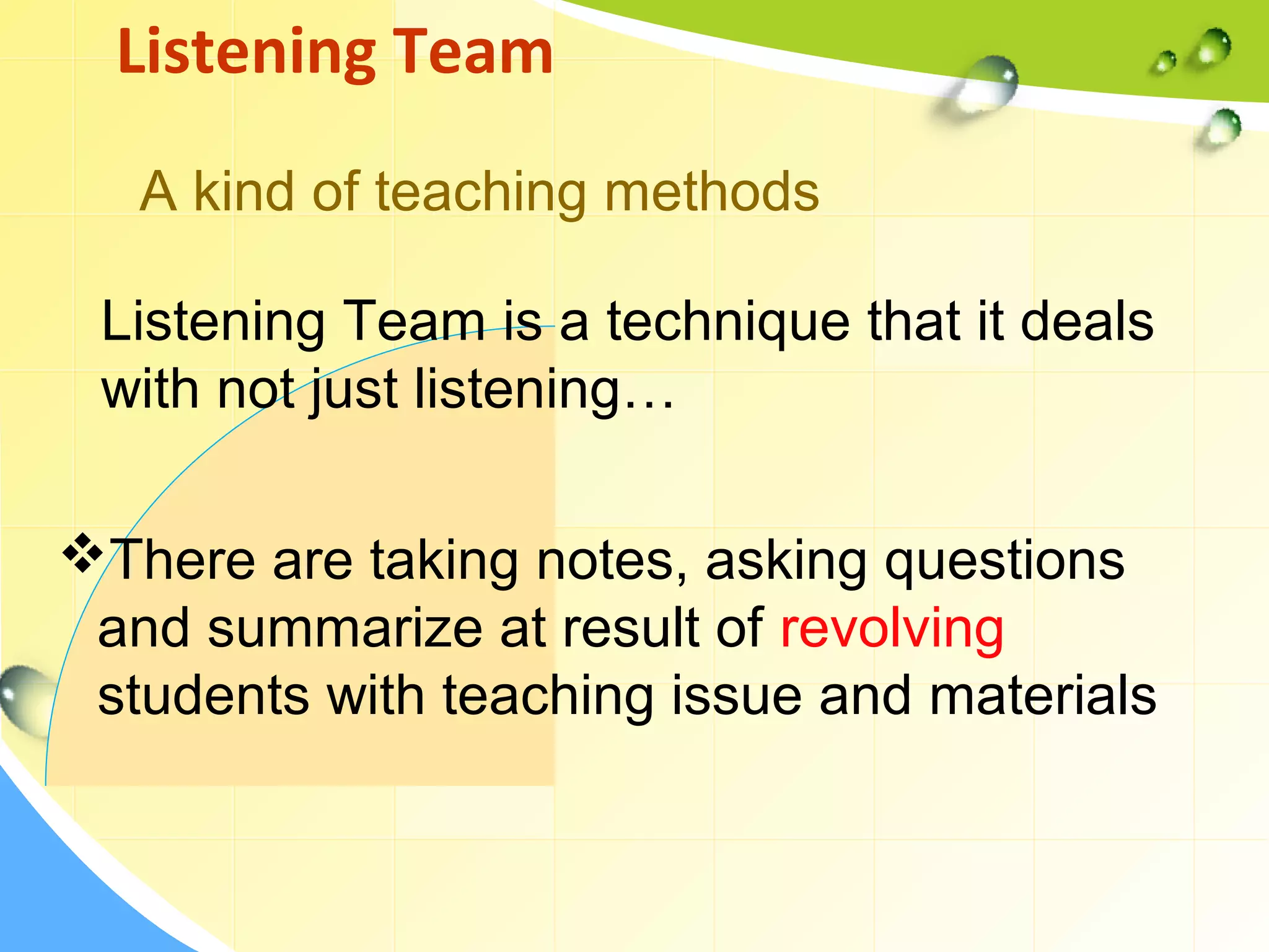 Listening Team is a technique that it deals
with not just listening…
Listening Team
There are taking notes, asking questions
and summarize at result of revolving
students with teaching issue and materials
A kind of teaching methods
 
