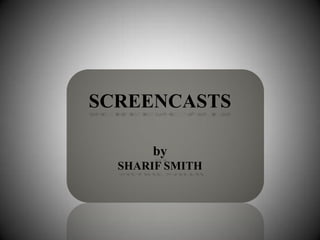 SCREENCASTS

       by
  SHARIF SMITH
 