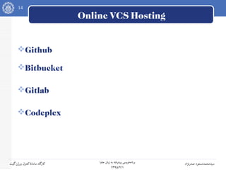 14
‫جاوا‬ ‫زبان‬ ‫به‬ ‫پیشرفته‬ ‫نویسی‬‫برنامه‬
۱۳۹۵/۲/۱
‫صدرنژاد‬ ‫سیدمحمدمسعود‬‫گیت‬‫ورژن‬ ‫کنترل‬‫سامانه‬ ‫کارگاه‬
Online VCS Hosting
Github
Bitbucket
Gitlab
Codeplex
 