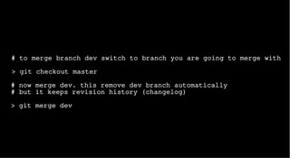 # to merge branch dev switch to branch you are going to merge with
> git checkout master
# now merge dev. this remove dev branch automatically
# but it keeps revision history (changelog)
> git merge dev
 
