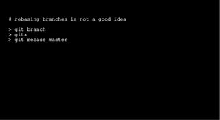 # rebasing branches is not a good idea
> git branch
> gitx
> git rebase master
 