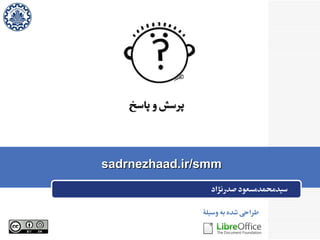 ‫پاسخ‬ ‫و‬ ‫پرسش‬‫پاسخ‬ ‫و‬ ‫پرسش‬
‫وسیله‬ ‫به‬ ‫شده‬ ‫طراحی‬
sadrnezhaad.ir/smmsadrnezhaad.ir/smm
‫صدرنژاد‬ ‫سیدمحمدمسعود‬
 