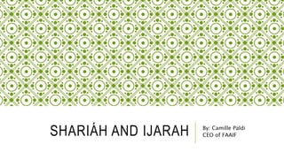 SHARIÁH AND IJARAH By: Camille Paldi
CEO of FAAIF
 