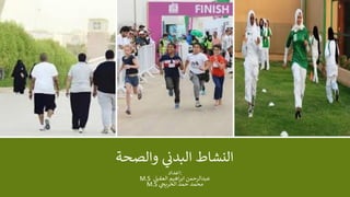 ‫النشاط‬‫ي‬‫البدن‬‫والصحة‬
‫:اعداد‬
M.S ‫عبدالرحمن‬‫اهيم‬‫ر‬‫اب‬‫العقيل‬
M.S ‫محمد‬‫حمد‬‫ي‬‫الخريج‬
 