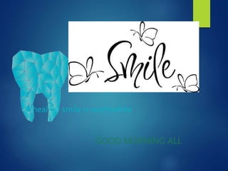 A healthy smile is worthwhile
GOOD MORNING ALL
 