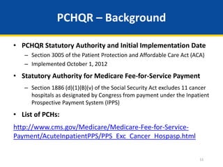 PCHQR – Background
• PCHQR Statutory Authority and Initial Implementation Date
– Section 3005 of the Patient Protection an...