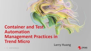 © 2019 Trend Micro Inc.1
Container and Test
Automation
Management Practices in
Trend Micro
Larry Huang
 
