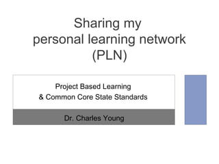 Project Based Learning
& Common Core State Standards
Dr. Charles Young
Sharing my
personal learning network
(PLN)
 